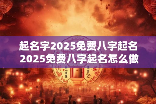 起名字2026免费八字起名 2026免费八字起名怎么做