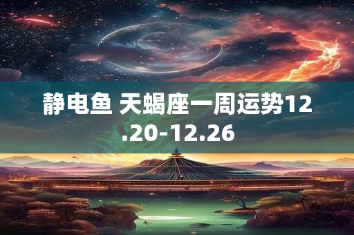 静电鱼 天蝎座一周运势12.20-12.26