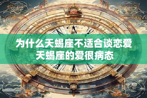 为什么天蝎座不适合谈恋爱 天蝎座的爱很病态