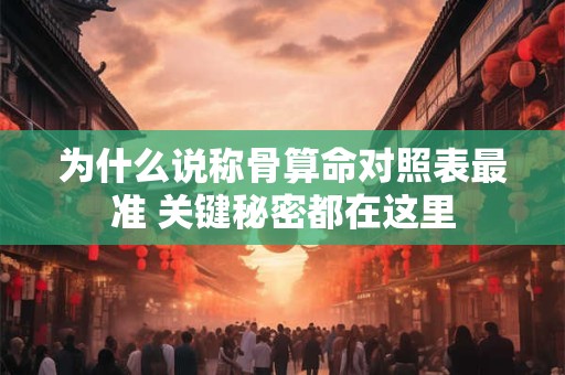 为什么说称骨算命对照表最准 关键秘密都在这里 为什么说称骨算命对照表最准 关键秘密都在这里