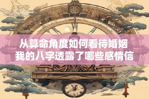 从算命角度如何看待婚姻 我的八字透露了哪些感情信息