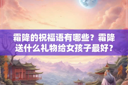 霜降的祝福语有哪些？霜降送什么礼物给女孩子最好？