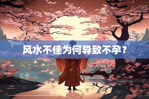 风水不佳为何导致不孕？