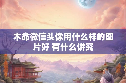 木命微信头像用什么样的图片好 有什么讲究