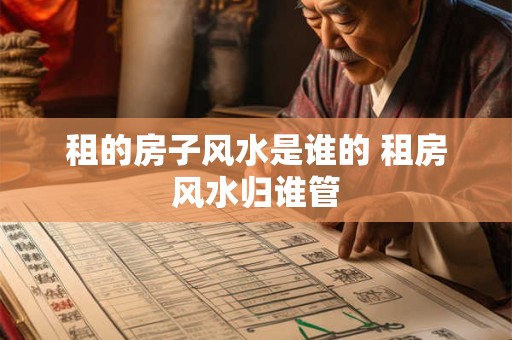 租的房子风水是谁的 租房风水归谁管