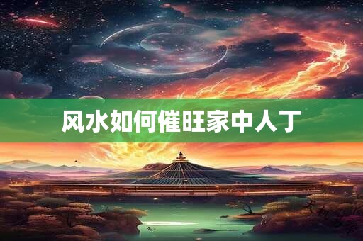 风水如何催旺家中人丁