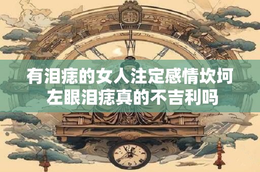有泪痣的女人注定感情坎坷 左眼泪痣真的不吉利吗