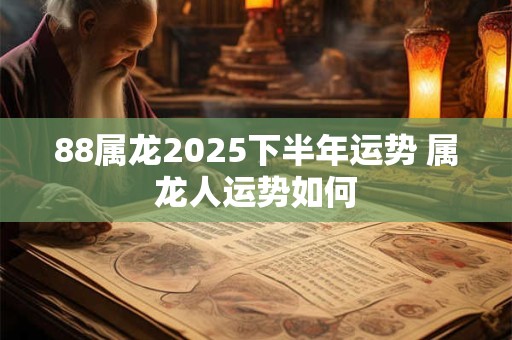 88属龙2025下半年运势 属龙人运势如何