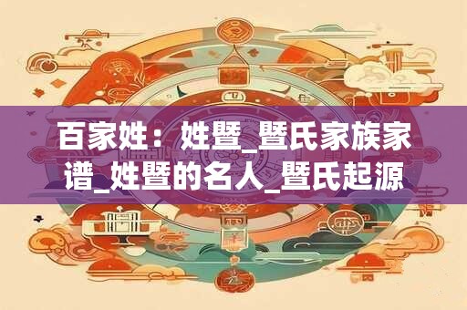 百家姓：姓暨_暨氏家族家谱_姓暨的名人_暨氏起源