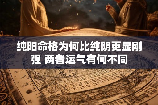 纯阳命格为何比纯阴更显刚强 两者运气有何不同