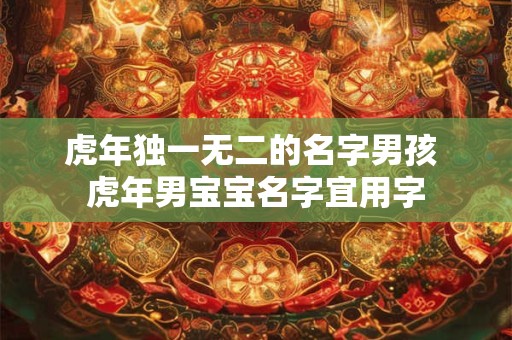 虎年独一无二的名字男孩 虎年男宝宝名字宜用字