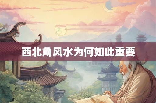 西北角风水为何如此重要