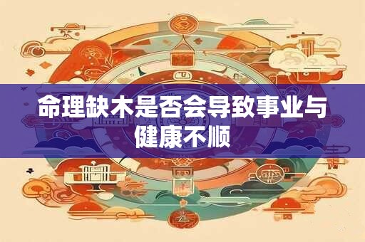 命理缺木是否会导致事业与健康不顺