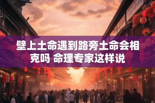 壁上土命遇到路旁土命会相克吗 命理专家这样说