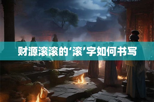 财源滚滚的‘滚’字如何书写