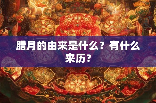 腊月的由来是什么？有什么来历？