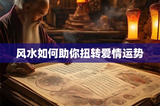 风水如何助你扭转爱情运势