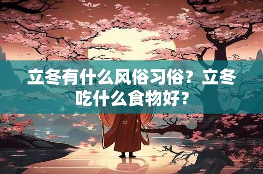 立冬有什么风俗习俗?立冬吃什么食物好? 立冬有什么风俗习俗?立冬吃什么食物好?