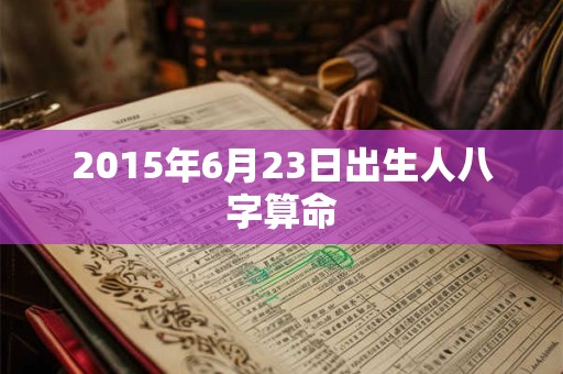 2015年6月23日出生人八字算命