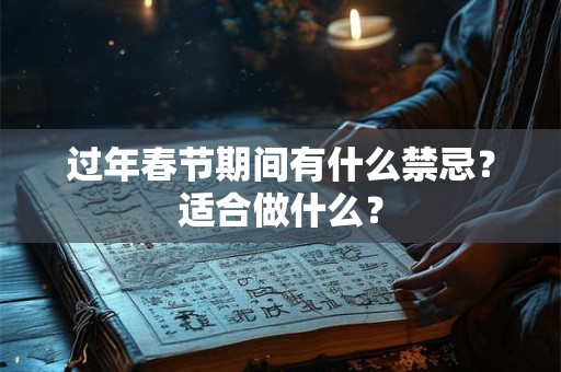 过年春节期间有什么禁忌？适合做什么？
