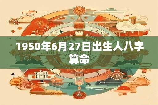 1950年6月27日出生人八字算命