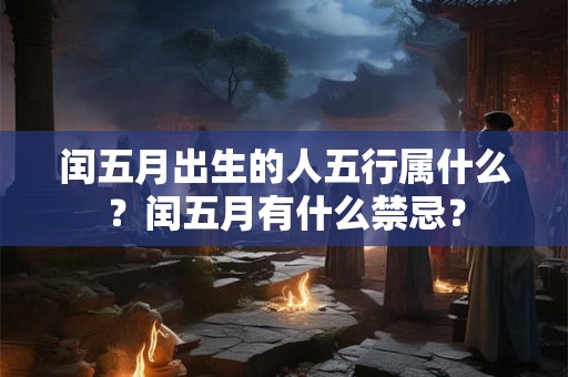 闰五月出生的人五行属什么？闰五月有什么禁忌？