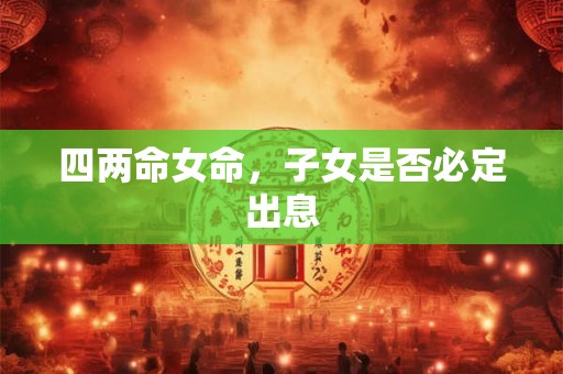 四两命女命，子女是否必定出息