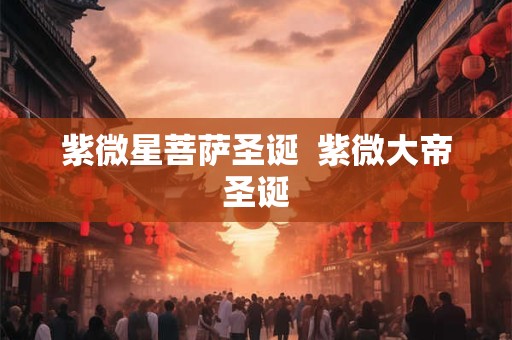 紫微星菩萨圣诞  紫微大帝圣诞 紫微星菩萨圣诞  紫微大帝圣诞