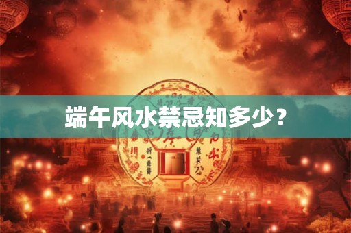 端午风水禁忌知多少？