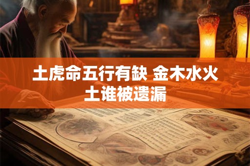 土虎命五行有缺 金木水火土谁被遗漏