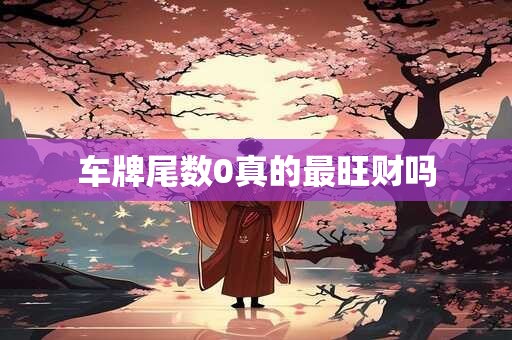 车牌尾数0真的最旺财吗