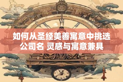 如何从圣经美善寓意中挑选公司名 灵感与寓意兼具