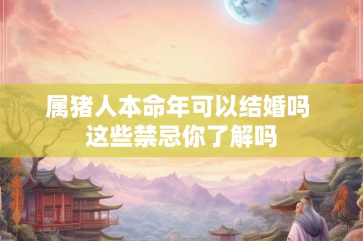 属猪人本命年可以结婚吗 这些禁忌你了解吗