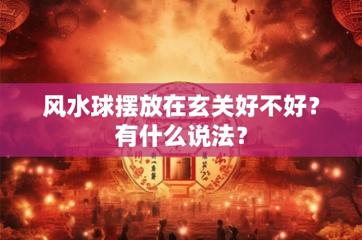 风水球摆放在玄关好不好?有什么说法? 风水球摆放在玄关好不好?有什么说法?
