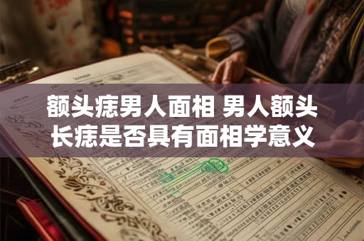 额头痣男人面相 男人额头长痣是否具有面相学意义