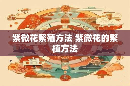 紫微花繁殖方法 紫微花的繁植方法