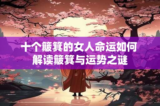 十个簸箕的女人命运如何 解读簸箕与运势之谜