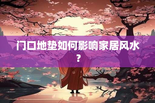 门口地垫如何影响家居风水? 门口地垫如何影响家居风水?