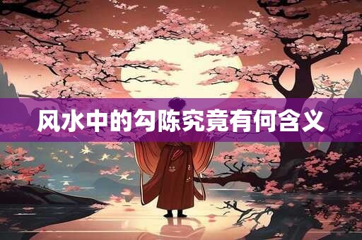风水中的勾陈究竟有何含义