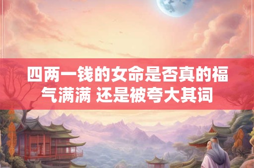 四两一钱的女命是否真的福气满满 还是被夸大其词