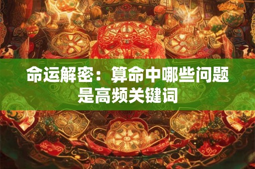 命运解密：算命中哪些问题是高频关键词