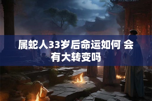 属蛇人33岁后命运如何 会有大转变吗