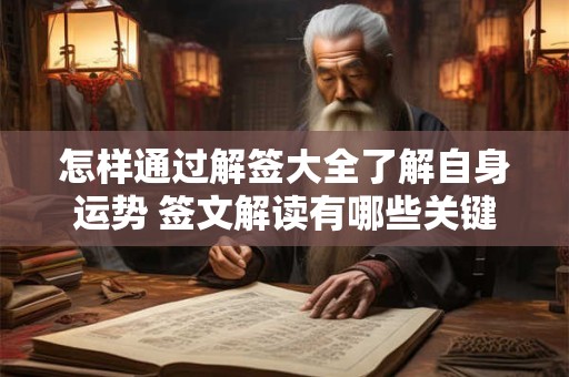 怎样通过解签大全了解自身运势 签文解读有哪些关键技巧 怎样通过解签大全了解自身运势 签文解读有哪些关键技巧