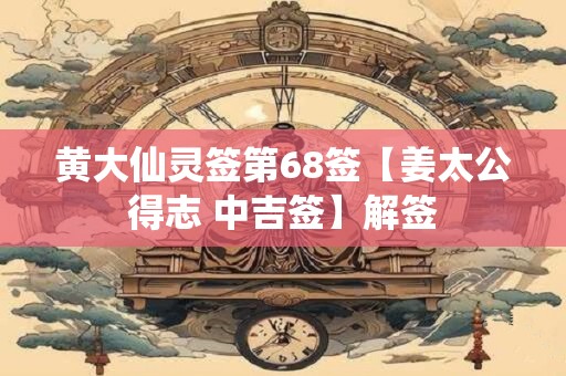 黄大仙灵签第68签【姜太公得志 中吉签】解签