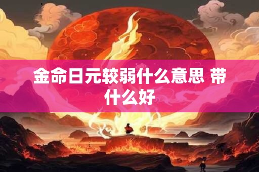 金命日元较弱什么意思 带什么好