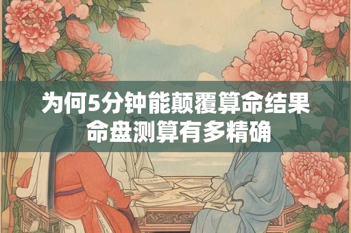 为何5分钟能颠覆算命结果 命盘测算有多精确