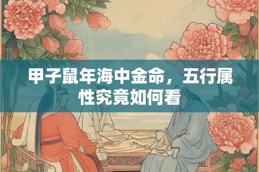 甲子鼠年海中金命，五行属性究竟如何看