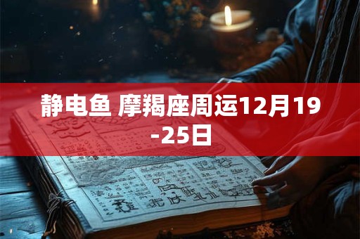 静电鱼 摩羯座周运12月19-25日