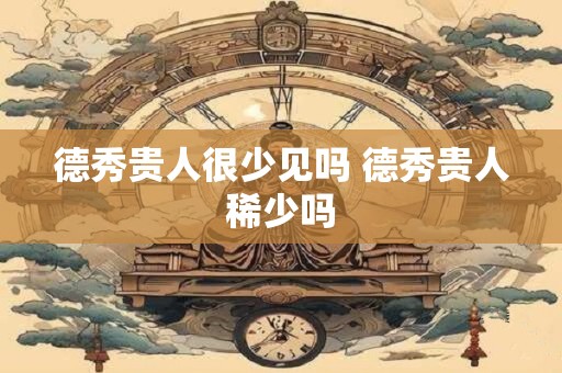 德秀贵人很少见吗 德秀贵人稀少吗