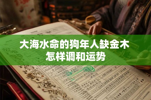 大海水命的狗年人缺金木 怎样调和运势